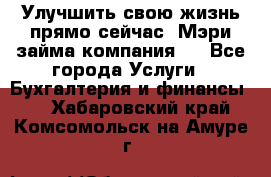 Улучшить свою жизнь прямо сейчас, Мэри займа компания.  - Все города Услуги » Бухгалтерия и финансы   . Хабаровский край,Комсомольск-на-Амуре г.